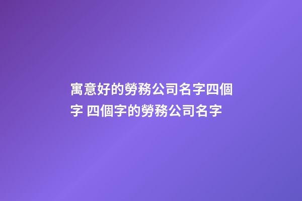 寓意好的勞務公司名字四個字 四個字的勞務公司名字